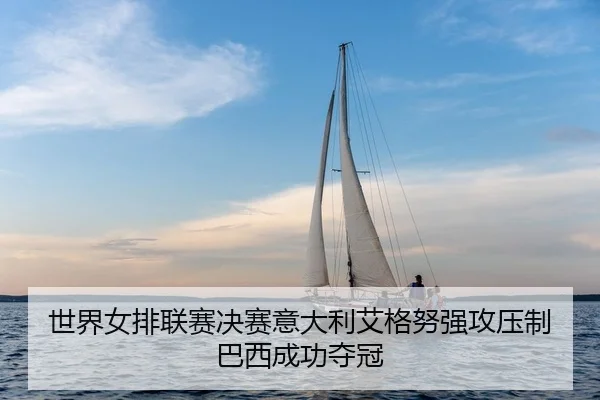 世界女排联赛决赛意大利艾格努强攻压制巴西成功夺冠