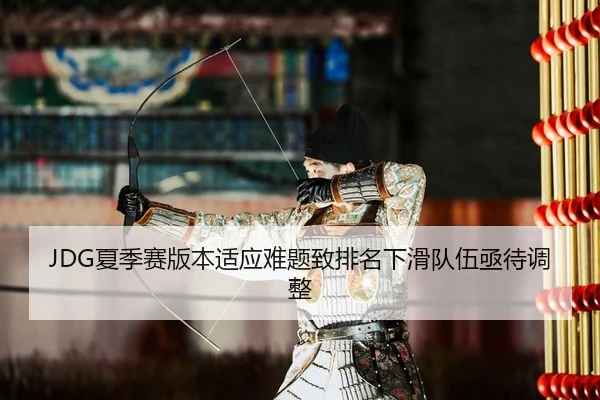 JDG夏季赛版本适应难题致排名下滑队伍亟待调整