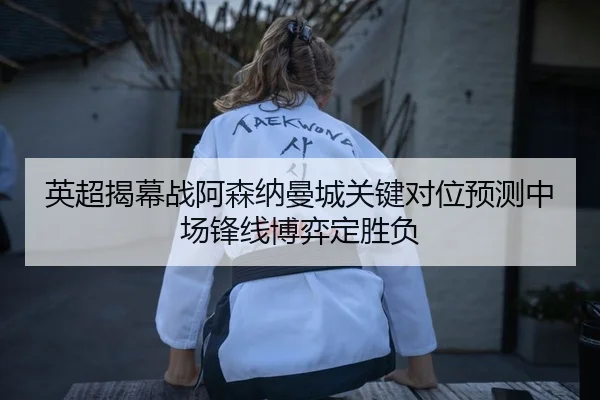 英超揭幕战阿森纳曼城关键对位预测中场锋线博弈定胜负